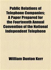 Public Relations of Telephone Companies; A Paper Prepared for the Fourteenth Annual Convention of the National Independent Telephone,1154580555,9781154580556