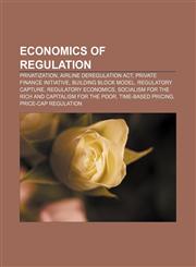 Economics of regulation Privatization, Airline Deregulation Act, Private finance initiative, Building Block Model, Regulatory capture,1156447860,9781156447864