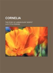 Cornelia; The Story of a Benevolent Despot,1151391336,9781151391339