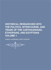 Historical Researches Into the Politics, Intercourse, and Trade of the Carthaginians, Ethiopians, and Egyptians Volume 1,1152940759,9781152940758