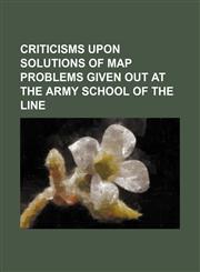 Criticisms upon solutions of map problems given out at the Army school of the line,115467441X,9781154674415