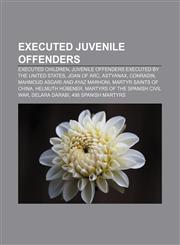 Executed juvenile offenders Executed children, Juvenile offenders executed by the United States, Joan of Arc, Astyanax, Conradin,1156145317,9781156145319