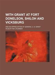 With Grant at Fort Donelson, Shiloh and Vicksburg; And an Appreciation of General U. S. Grant,1151305766,9781151305763