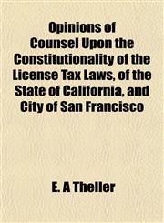 Opinions of Counsel Upon the Constitutionality of the License Tax Laws, of the State of California, and City of San Francisco,1152556851,9781152556850
