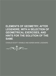 Elements of geometry, after Legendre, with a selection of geometrical exercises, and hints for the solution of the same,123647905X,9781236479051