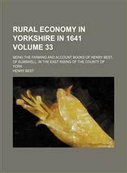 Rural economy in Yorkshire in 1641; being the farming and account books of Henry Best, of Elmswell, in the East Riding of the county of York Volume 33,1150481439,9781150481437
