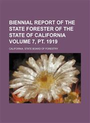 Biennial report of the State Forester of the State of California Volume 7, pt. 1919,1151311944,9781151311948