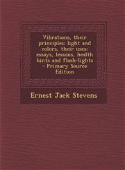 Vibrations, Their Principles; Light and Colors, Their Uses; Essays, Lessons, Health Hints and Flash-Lights - Primary Source Edition,1294786202,9781294786207
