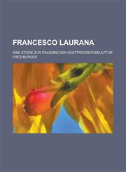Francesco Laurana; Eine Studie Zur Italienischen Quattrocentoskulptur,1153480921,9781153480925