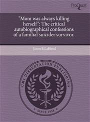 "Mom was always killing herself" The critical autobiographical confessions of a familial suicider survivor.,124372692X,9781243726926