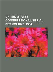 United States Congressional Serial Set Volume 3584,123410072X,9781234100728