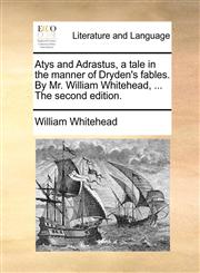 Atys and Adrastus, a tale in the manner of Dryden's fables. By Mr. William Whitehead, ... The second edition.,1170420338,9781170420331