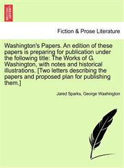 Washington's Papers. An edition of these papers is preparing for publication under the following title The Works of G. Washington, with notes and historical illustrations. [Two letters describing the papers and proposed plan for publishing them.],1241701490,9781241701499
