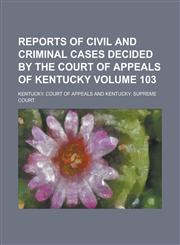 Reports of Civil and Criminal Cases Decided by the Court of Appeals of Kentucky Volume 103,1230093060,9781230093062