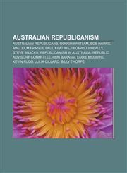 Australian republicanism Australian republicans, Gough Whitlam, Bob Hawke, Malcolm Fraser, Paul Keating, Thomas Keneally, Steve Bracks,1157714994,9781157714996