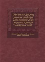 Public Records A Description of the Contents, Objects, and Uses of the Various Works Printed by Authority of the Record Commission; F,1293890898,9781293890899