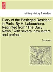 Diary of the Besieged Resident in Paris. By H. Labouchere. Reprinted from "The Daily News," with several new letters and preface,1241444994,9781241444990