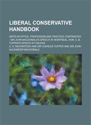 Liberal Conservative handbook; Grits in office, profession and practice contrasted Sir John Macdonald's speech at Montreal, Hon. C. B. Tupper's speech at Halifax,123003207X,9781230032078