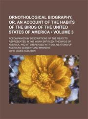 Ornothological Biography, Or, an Account of the Habits of the Birds of the United States of America (Volume 3); Accompanied by Descriptions of the Objects Represented in the Work Entitled, the Birds of America, and Interspersed With Delineations of Americ,1151186090,9781151186096