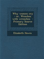 Why Women Cry Or, Wenches with Wrenches - Primary Source Edition,1293792934,9781293792933