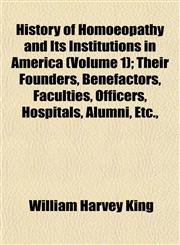 History of Homoeopathy and Its Institutions in America (Volume 1); Their Founders, Benefactors, Faculties, Officers, Hospitals, Alumni, Etc.,,1152950541,9781152950542