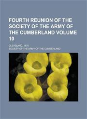 Fourth Reunion of the Society of the Army of the Cumberland; Cleveland, 1870 Volume 10,1230055088,9781230055084