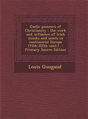 Gaelic Pioneers of Christianity The Work and Influence of Irish Monks and Saints in Continental Europe (Vith-Xiith Cent.) - Primary Source Edition,1293777161,9781293777169