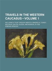 Travels in the Western Caucasus (Volume 1); Including a Tour Through Imeritia, Mingrelia, Turkey, Moldavia, Galicia, Silesia, and Moravia, in 1836,1151260401,9781151260406