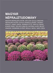 Magyar Neprajztudomany Magyar Neprajzkutatok, Ortutay Gyula, Magyar Neprajzkutatok Listaja, Kossics Jozsef, Taganyi Karoly, Janko Janos,123334983X,9781233349838