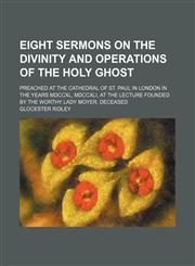 Eight Sermons on the Divinity and Operations of the Holy Ghost; Preached at the Cathedral of St. Paul in London in the Years Mdccxl, Mdccxli, at the Lecture Founded by the Worthy Lady Moyer, Deceased,115005638X,9781150056383