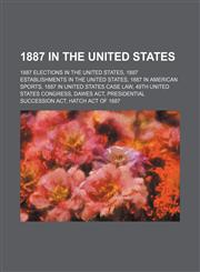 1887 in the United States 1887 Elections in the United States, 49th United States Congress, Dawes Act, Presidential Succession Act,1156046769,9781156046760