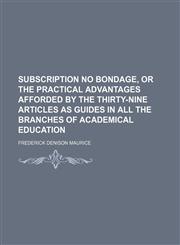 Subscription No Bondage, or the Practical Advantages Afforded by the Thirty-Nine Articles as Guides in All the Branches of Academical Education,1458969339,9781458969330
