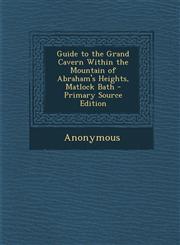 Guide to the Grand Cavern Within the Mountain of Abraham's Heights, Matlock Bath - Primary Source Edition,1295006200,9781295006205