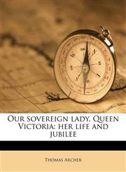 Our sovereign lady, Queen Victoria her life and jubilee Volume 3,1172387575,9781172387571