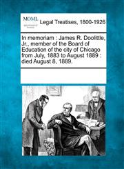 In memoriam James R. Doolittle, Jr., member of the Board of Education of the city of Chicago from July, 1883 to August 1889 : died August 8, 1889.,1241010285,9781241010287