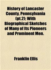 History of Lancaster County, Pennsylvania (pt.2); With Biographical Sketches of Many of Its Pioneers and Prominent Men.,1153384205,9781153384209