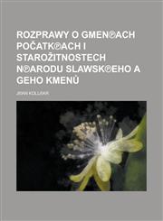 Rozprawy o gmen℗ach počatk℗ach i starožitnostech n℗arodu slawsk℗eho a geho kmenů,1230123709,9781230123707