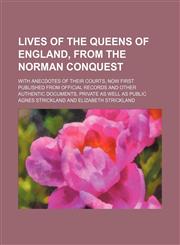 Lives of the Queens of England, From the Norman Conquest (Volume 7); With Anecdotes of Their Courts, Now First Published From Official Records and Other Authentic Documents, Private as Well as Public,1150113081,9781150113086