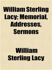 William Sterling Lacy; Memorial, Addresses, Sermons,1154889300,9781154889307