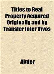 Titles to Real Property Acquired Originally and by Transfer Inter Vivos,1153425157,9781153425155