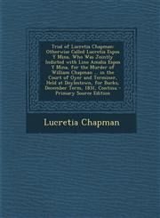 Trial of Lucretia Chapman Otherwise Called Lucretia Espos y Mina, Who Was Jointly Indicted with Lino Amalia Espos y Mina, for the Murder of Will,1287416713,9781287416715