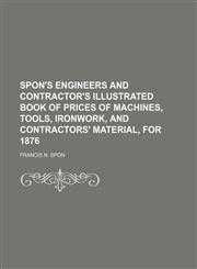 Spon's Engineers and Contractor's Illustrated Book of Prices of Machines, Tools, Ironwork, and Contractors' Material, for 1876,1236474473,9781236474476