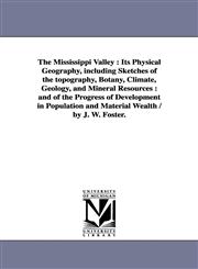 The Mississippi Valley Its Physical Geography, Including Sketches of the Topography, Botany, Climate, Geology, and Mineral Resources: And of,1425551696,9781425551698