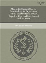 Making the Business Case for Breastfeeding An Experimental Test of Self-Interested and Other-Regarding Gain- and Loss-Framed Health Appeals.,1244754242,9781244754249