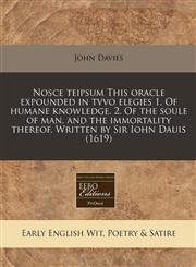 Nosce teipsum This oracle expounded in tvvo elegies 1. Of humane knowledge. 2. Of the soule of man, and the immortality thereof. Written by Sir Iohn Dauis (1619),1240171595,9781240171590
