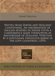 Nevves from Spayne and Holland conteyning. An information of Inglish affayres in Spayne vvith a conferrence made thereuppon in Amsterdame of Holland. VVritten by a gentleman trauelour borne in the lovv countryes. (1593),1171303254,9781171303251