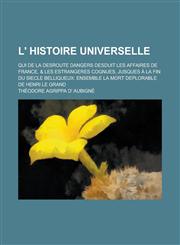 L' Histoire Universelle; Qui de La Desroute Dangers Desduit Les Affaires de France, & Les Estrangeres Cognues, Jusques a la Fin Du Siecle Belliqueux,115477726X,9781154777260