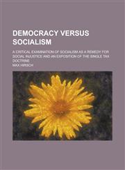 Democracy Versus Socialism; A Critical Examination of Socialism as a Remedy for Social Injustice and an Exposition of the Single Tax Doctrine,1155066634,9781155066639