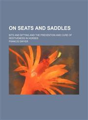 On Seats and Saddles; Bits and Bitting and the Prevention and Cure of Restiveness in Horses,1150988002,9781150988004