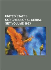 United States Congressional Serial Set Volume 3933,1234063336,9781234063337